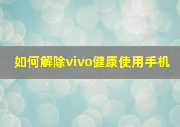 如何解除vivo健康使用手机