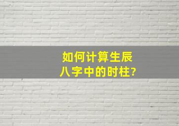 如何计算生辰八字中的时柱?