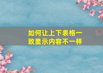 如何让上下表格一致显示内容不一样