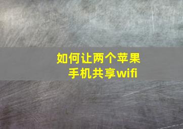 如何让两个苹果手机共享wifi