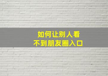 如何让别人看不到朋友圈入口