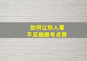 如何让别人看不见视频号点赞