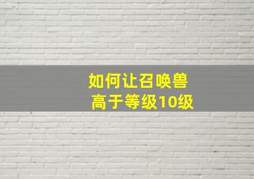 如何让召唤兽高于等级10级