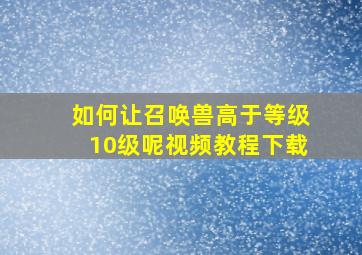 如何让召唤兽高于等级10级呢视频教程下载