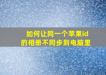 如何让同一个苹果id的相册不同步到电脑里