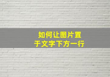 如何让图片置于文字下方一行