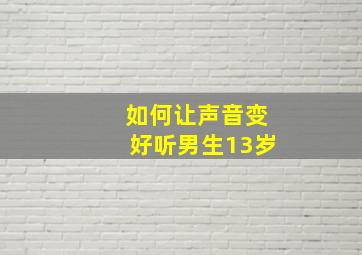 如何让声音变好听男生13岁