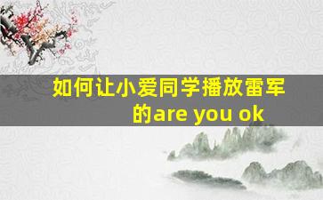 如何让小爱同学播放雷军的are you ok