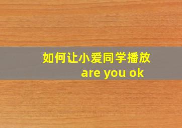 如何让小爱同学播放are you ok