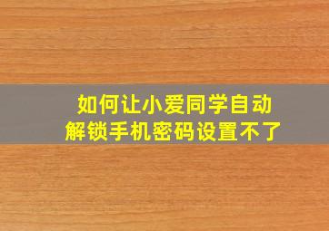 如何让小爱同学自动解锁手机密码设置不了