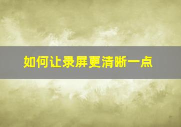 如何让录屏更清晰一点