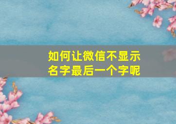 如何让微信不显示名字最后一个字呢