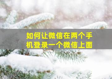 如何让微信在两个手机登录一个微信上面