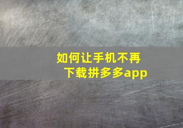 如何让手机不再下载拼多多app