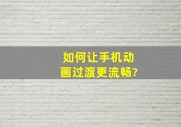 如何让手机动画过渡更流畅?