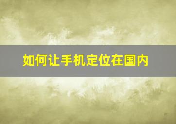 如何让手机定位在国内