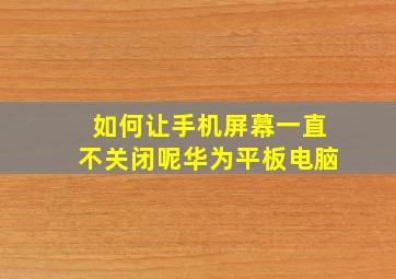 如何让手机屏幕一直不关闭呢华为平板电脑