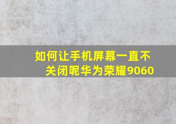 如何让手机屏幕一直不关闭呢华为荣耀9060