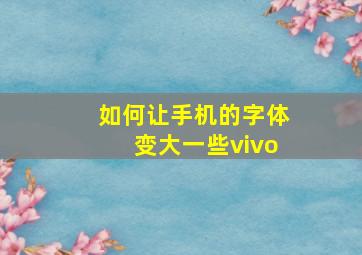 如何让手机的字体变大一些vivo