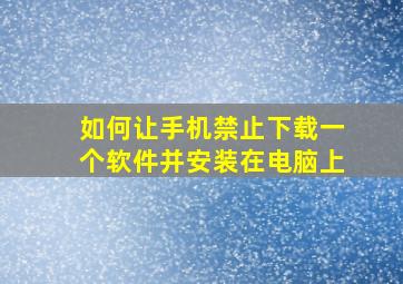 如何让手机禁止下载一个软件并安装在电脑上