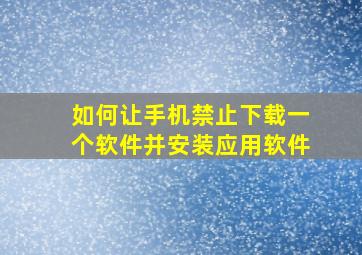 如何让手机禁止下载一个软件并安装应用软件