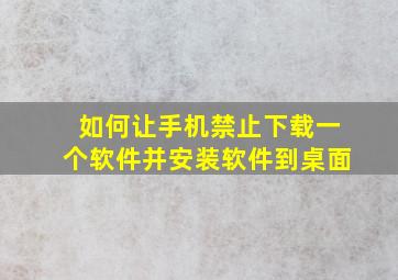 如何让手机禁止下载一个软件并安装软件到桌面