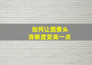 如何让摄像头清晰度变高一点