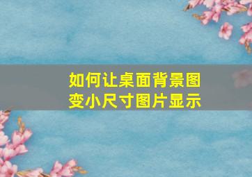 如何让桌面背景图变小尺寸图片显示