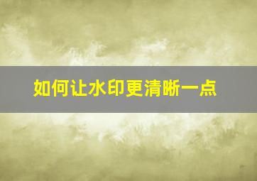 如何让水印更清晰一点