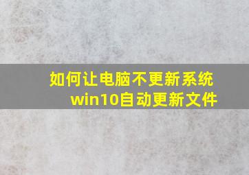 如何让电脑不更新系统win10自动更新文件