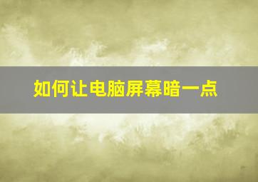 如何让电脑屏幕暗一点