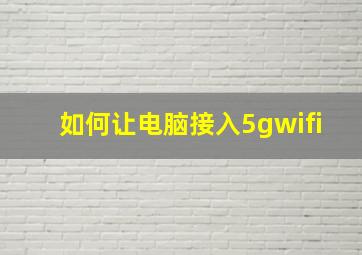 如何让电脑接入5gwifi