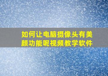 如何让电脑摄像头有美颜功能呢视频教学软件