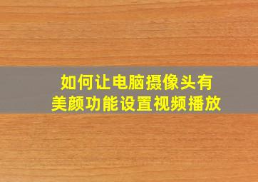 如何让电脑摄像头有美颜功能设置视频播放