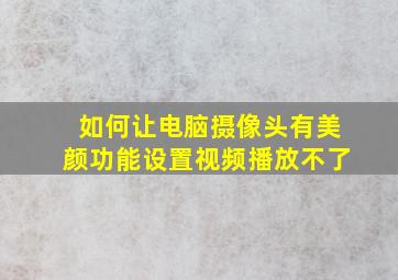 如何让电脑摄像头有美颜功能设置视频播放不了