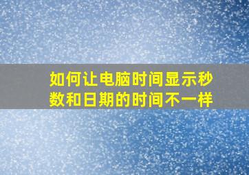 如何让电脑时间显示秒数和日期的时间不一样