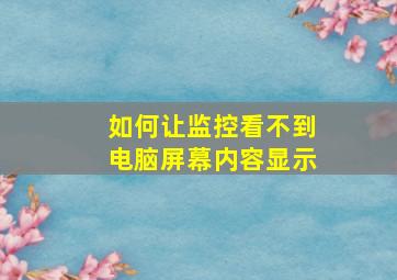 如何让监控看不到电脑屏幕内容显示