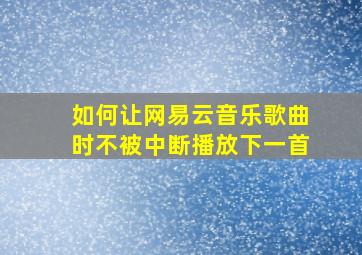 如何让网易云音乐歌曲时不被中断播放下一首