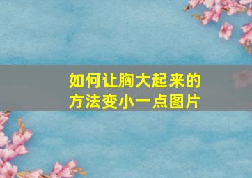 如何让胸大起来的方法变小一点图片