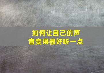 如何让自己的声音变得很好听一点