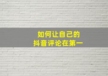 如何让自己的抖音评论在第一