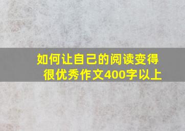 如何让自己的阅读变得很优秀作文400字以上