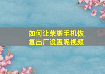 如何让荣耀手机恢复出厂设置呢视频