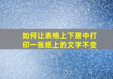 如何让表格上下居中打印一张纸上的文字不变