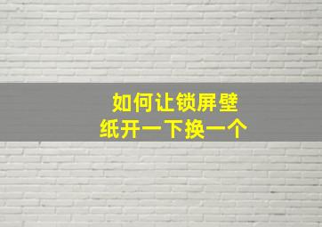 如何让锁屏壁纸开一下换一个