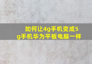 如何让4g手机变成5g手机华为平板电脑一样