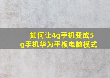 如何让4g手机变成5g手机华为平板电脑模式