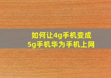 如何让4g手机变成5g手机华为手机上网