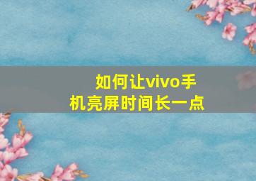 如何让vivo手机亮屏时间长一点