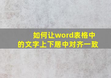 如何让word表格中的文字上下居中对齐一致